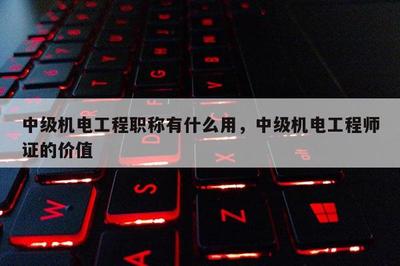 中級機(jī)電工程職稱有什么用,中級機(jī)電工程師證的價(jià)值